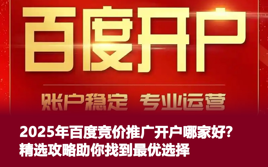 2025年百度竞价推广开户哪家好？精选攻略助你找到最优选择