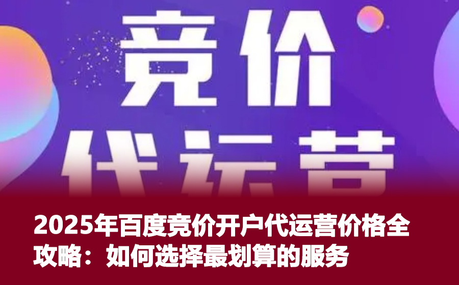 2025年百度竞价开户代运营价格全攻略：如何选择最划算的服务