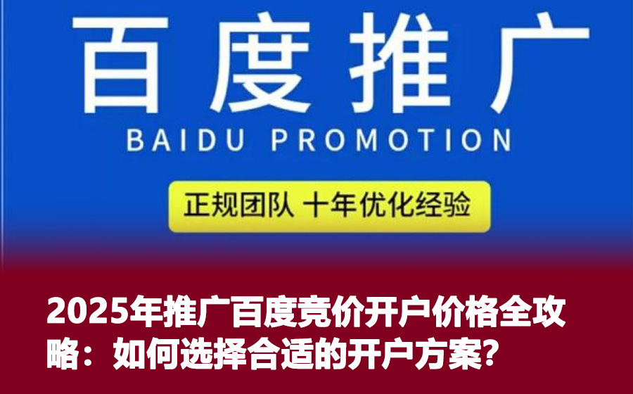 2025年推广百度竞价开户价格全攻略：如何选择合适的开户方案？