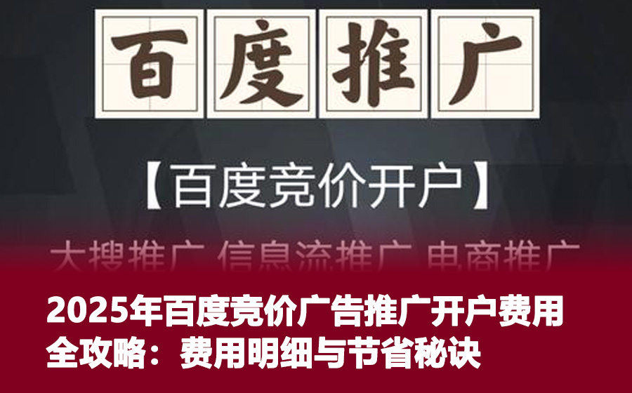 2025年百度竞价广告推广开户费用全攻略：费用明细与节省秘诀