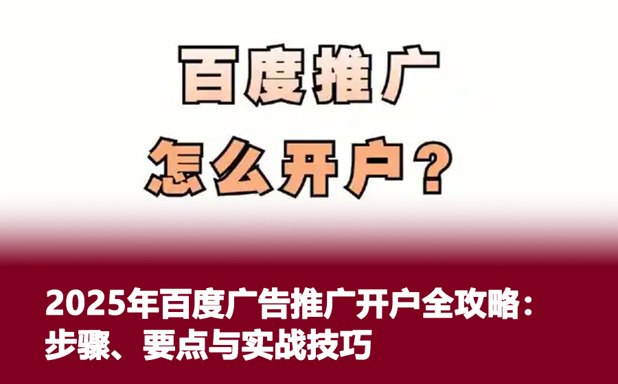2025年百度广告推广开户全攻略：步骤、要点与实战技巧
