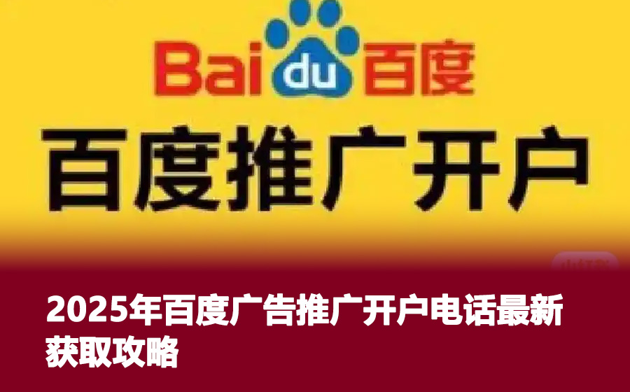 2025年百度广告推广开户电话最新获取攻略