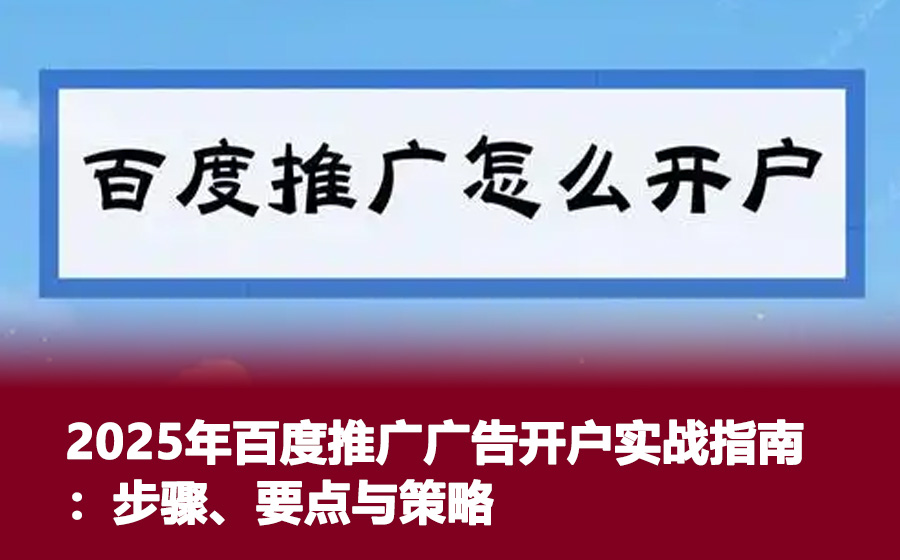 2025年百度推广广告开户实战指南：步骤、要点与策略