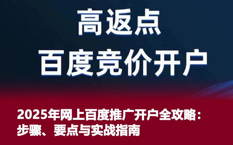 2025年网上百度推广开户全攻略：步骤、要点与实战指南