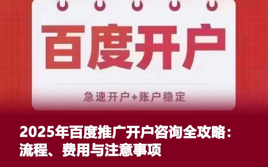 2025年百度推广开户咨询全攻略：流程、费用与注意事项