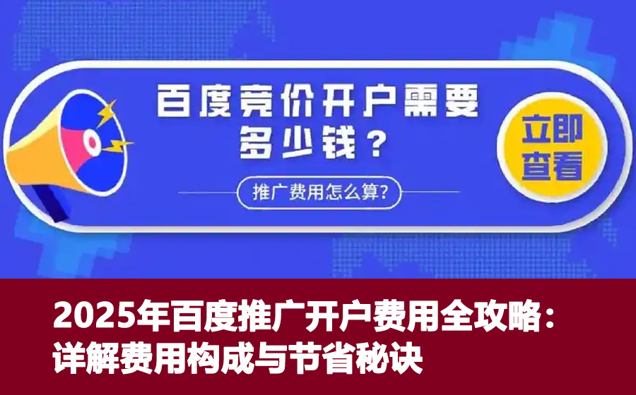 2025年百度推广开户费用全攻略：详解费用构成与节省秘诀