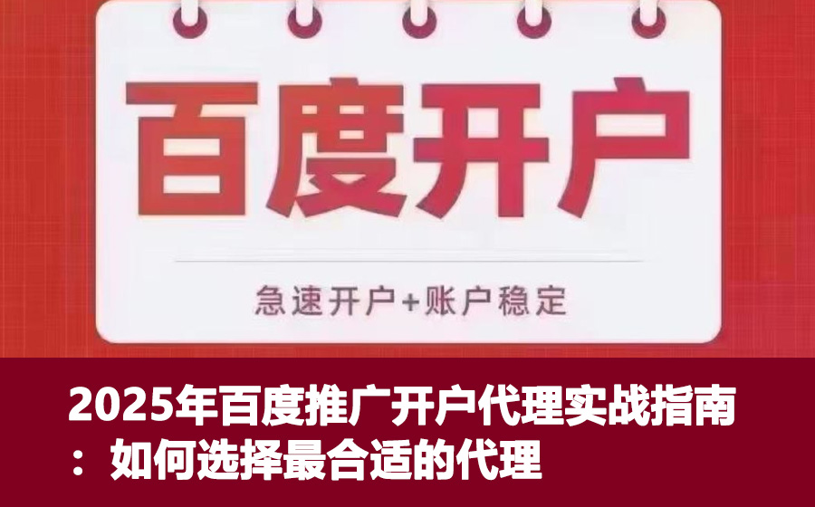 2025年百度推广开户代理实战指南：如何选择最合适的代理