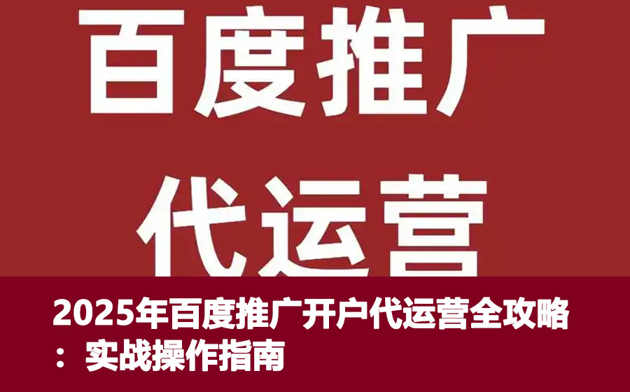 2025年百度推广开户代运营全攻略：实战操作指南