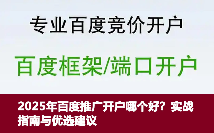 2025年百度推广开户哪个好？实战指南与优选建议