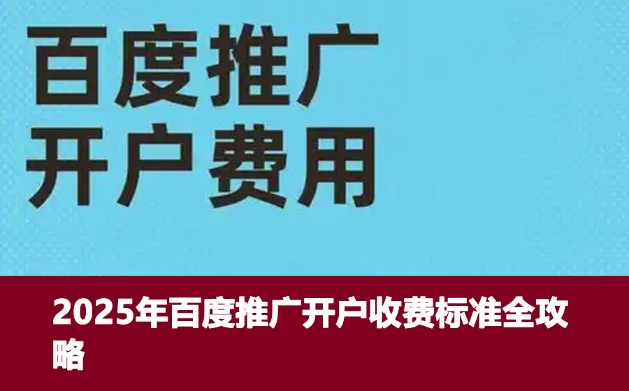 2025年百度推广开户收费标准全攻略