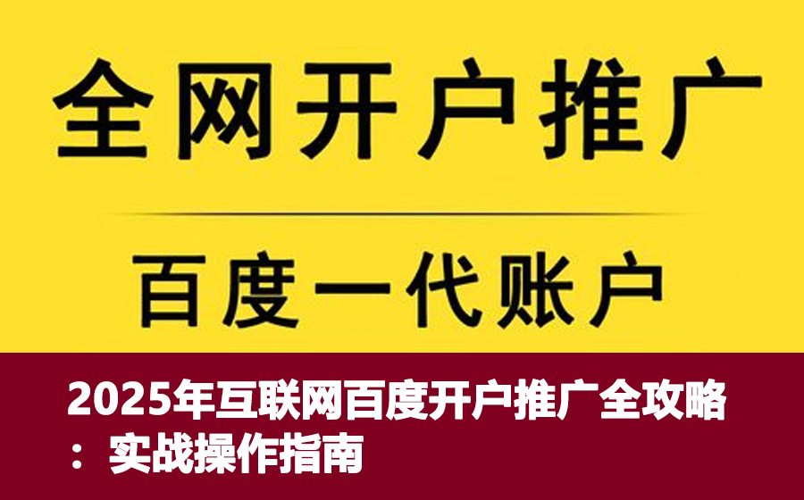 2025年互联网百度开户推广全攻略：实战操作指南