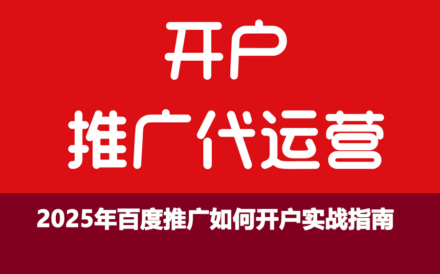2025年百度推广如何开户实战指南