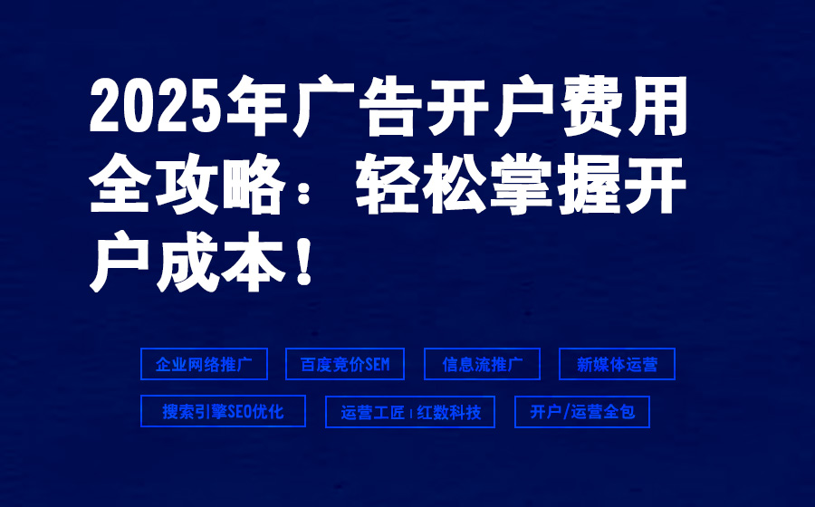 2025年广告开户费用全攻略：轻松掌握开户成本！