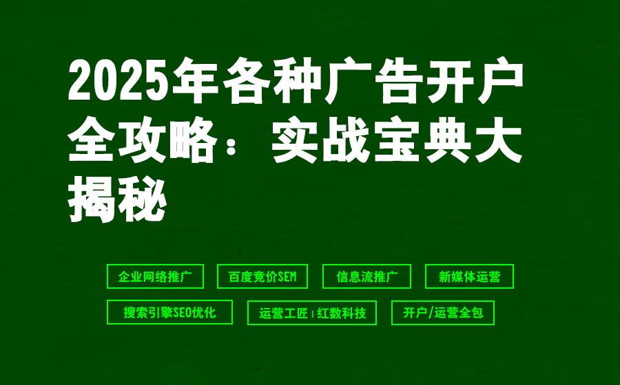 2025年各种广告开户全攻略：实战宝典大揭秘
