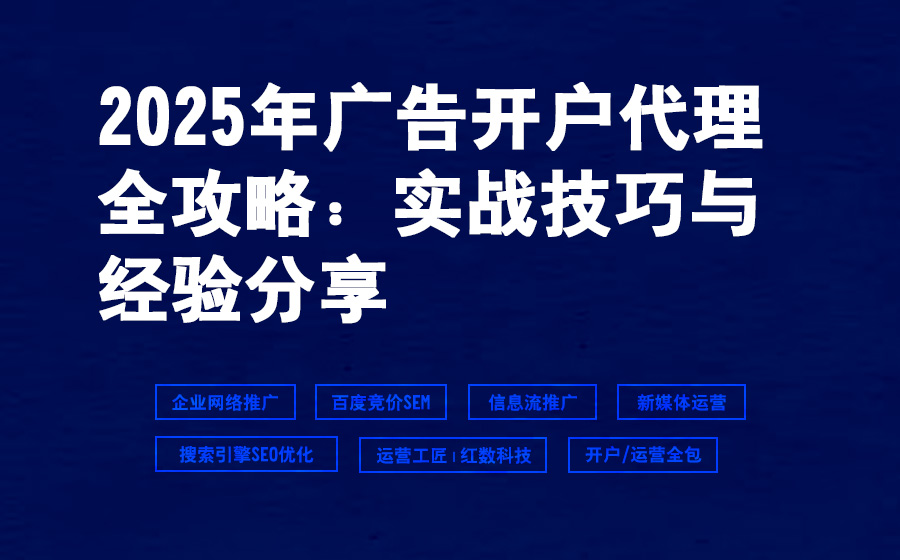 2025年广告开户代理全攻略：实战技巧与经验分享