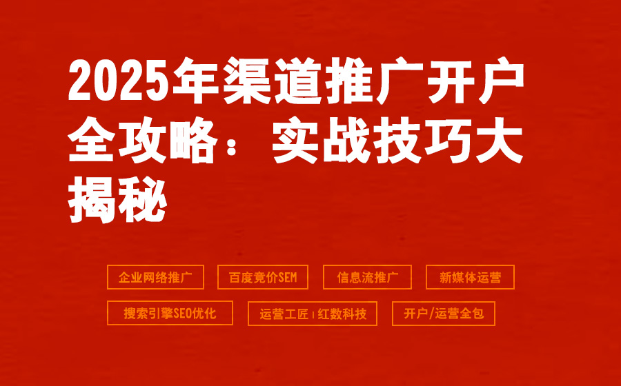 2025年渠道推广开户全攻略：实战技巧大揭秘