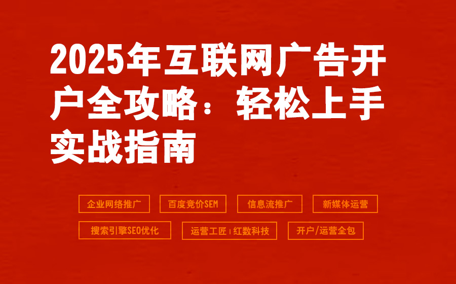 2025年互联网广告开户全攻略：轻松上手实战指南