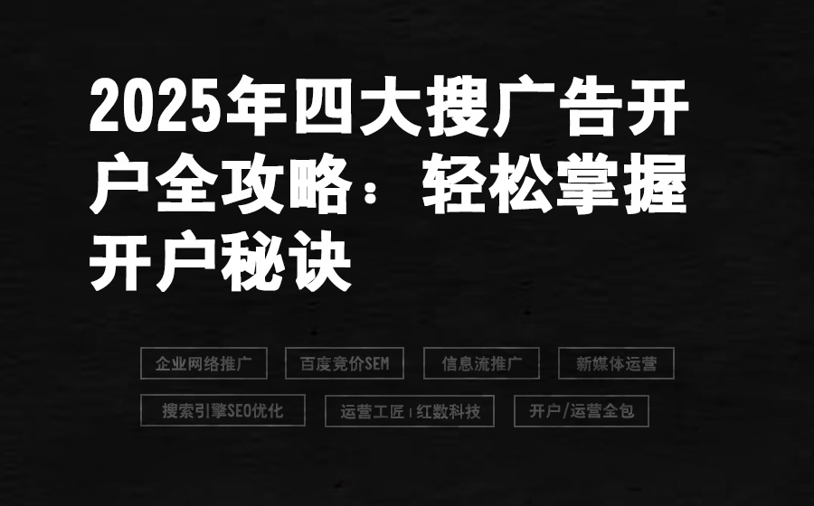 2025年四大搜广告开户全攻略：轻松掌握开户秘诀