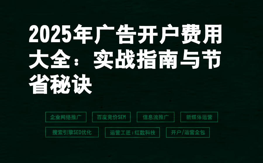 2025年广告开户费用大全：实战指南与节省秘诀