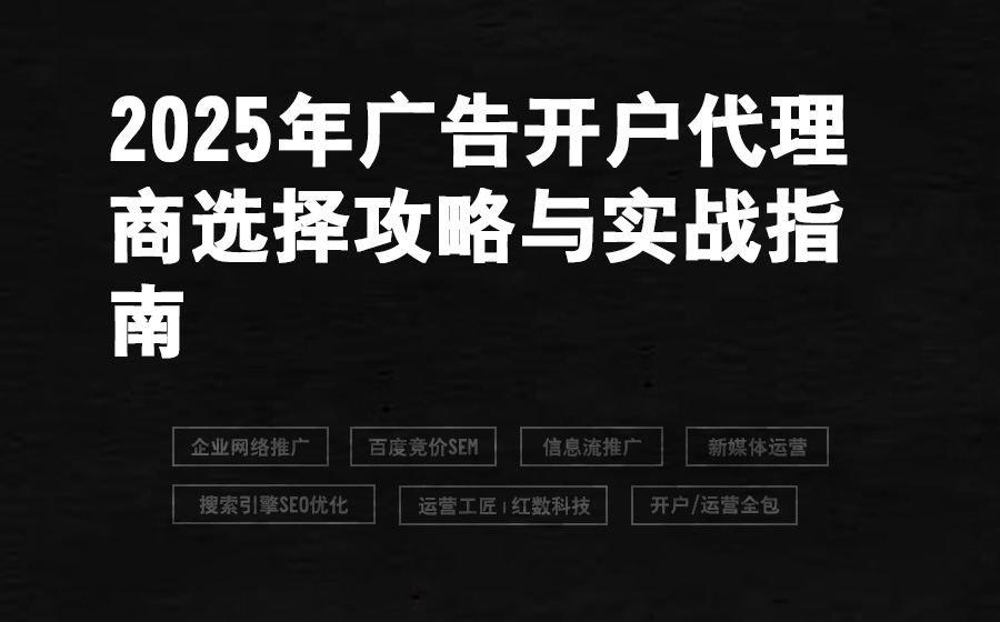2025年广告开户代理商选择攻略与实战指南