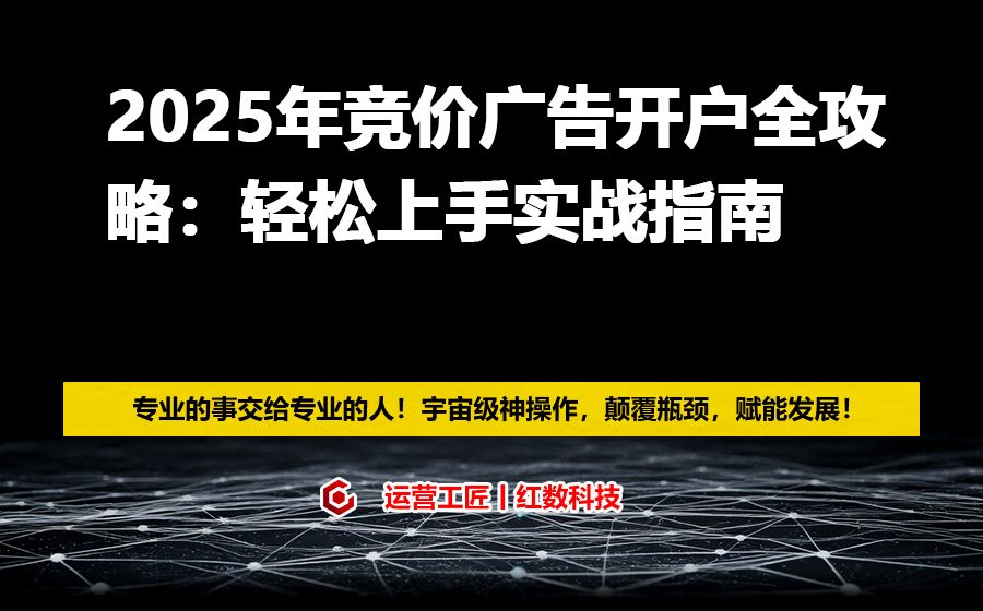 2025年竞价广告开户全攻略：轻松上手实战指南