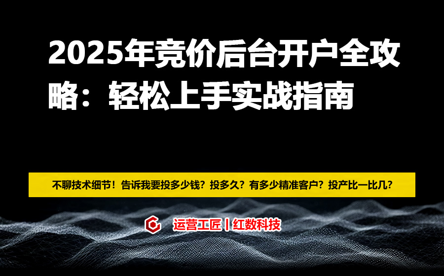 2025年竞价后台开户全攻略：轻松上手实战指南