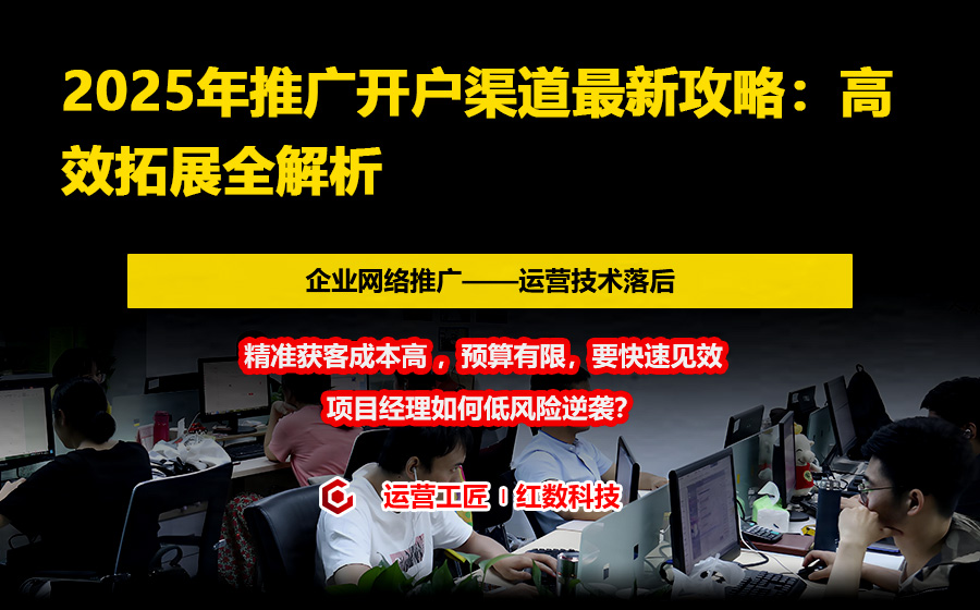 2025年推广开户渠道最新攻略：高效拓展全解析