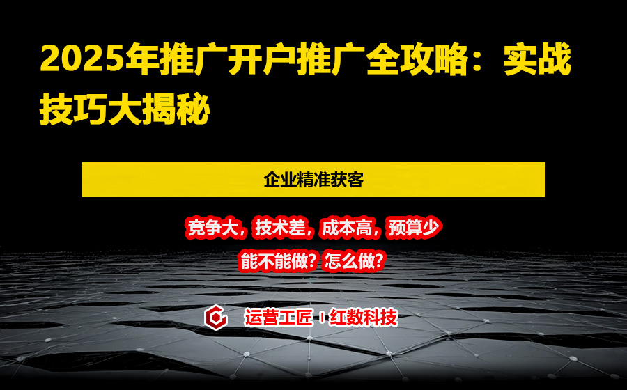2025年推广开户推广全攻略：实战技巧大揭秘