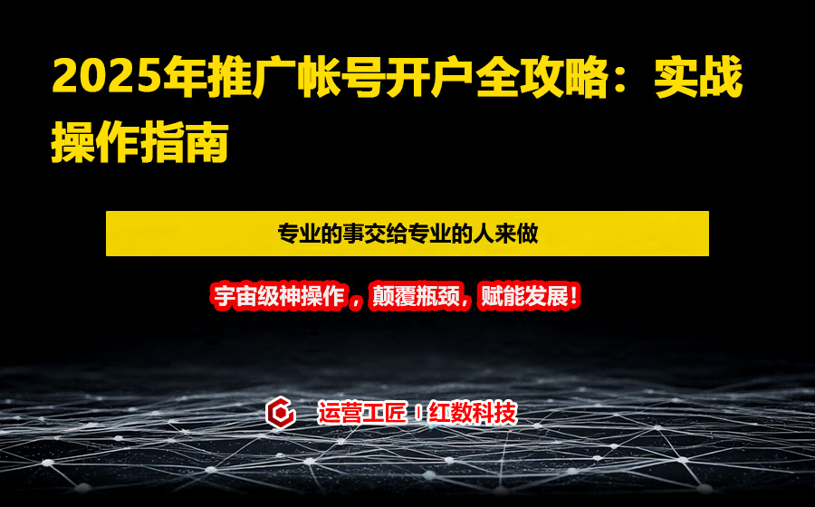 2025年推广帐号开户全攻略：实战操作指南