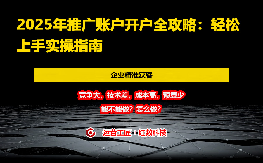 2025年推广账户开户全攻略：轻松上手实操指南