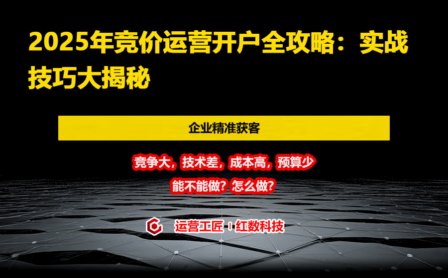 2025年竞价运营开户全攻略：实战技巧大揭秘