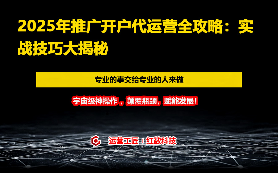 2025年推广开户代运营全攻略：实战技巧大揭秘