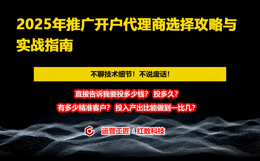 2025年推广开户代理商选择攻略与实战指南