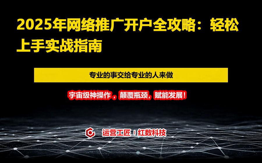2025年网络推广开户全攻略：轻松上手实战指南
