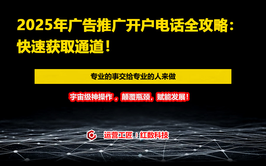 2025年广告推广开户电话全攻略：快速获取通道！