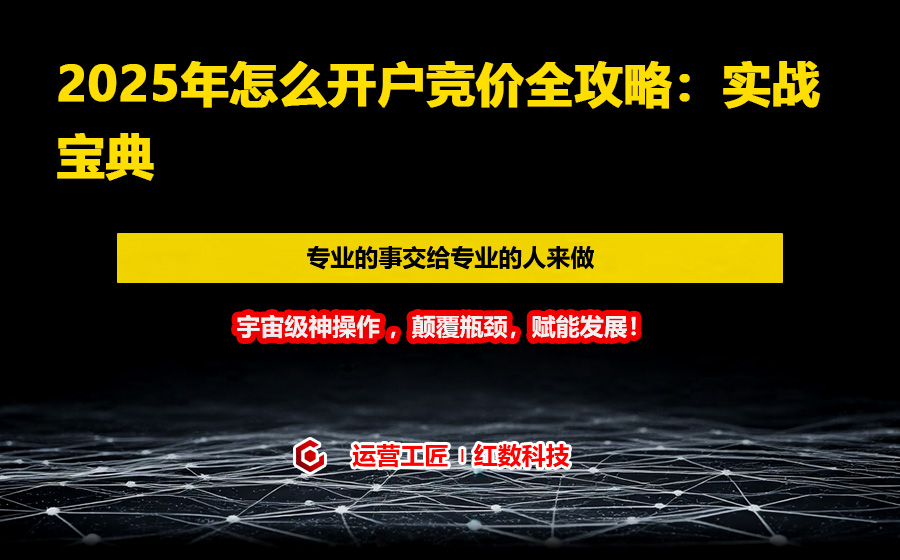 2025年怎么开户竞价全攻略：实战宝典