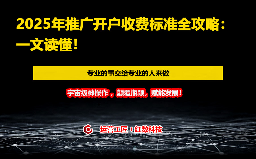 2025年推广开户收费标准全攻略：一文读懂！