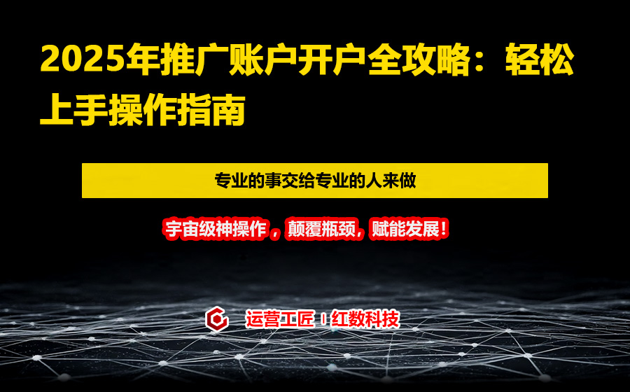 2025年推广账户开户全攻略：轻松上手操作指南
