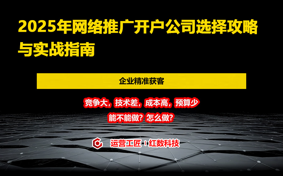 2025年网络推广开户公司选择攻略与实战指南