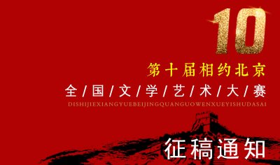 第十届“相约北京”全国文学艺术大赛征稿通知（2023年3月20日截稿）