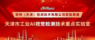 十项行动见行见效 | 菲特获批筹建天津市工业AI视觉检测技术重点实验室