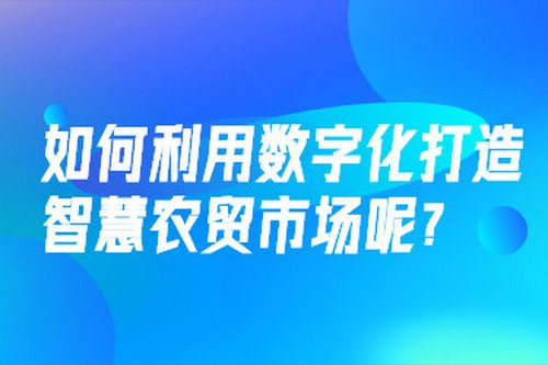 如何利用數字化打造智慧農貿市場呢？