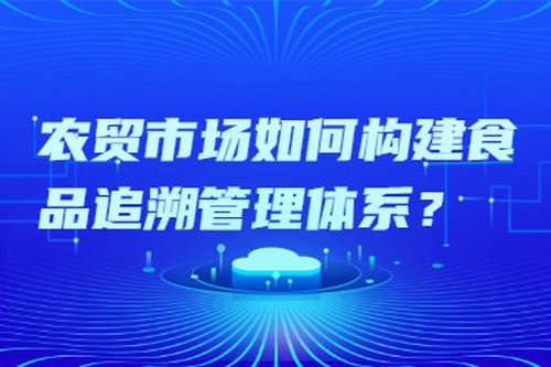 農貿市場如何構建食品追溯管理體系？