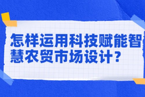 怎樣運用科技賦能智慧農貿市場設計？