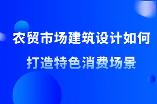 農貿市場建筑設計如何打造特色消費場景