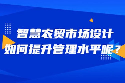 智慧農貿市場設計如何提升管理水平呢？