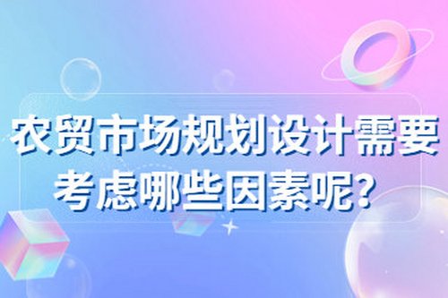 農貿市場規劃設計需要考慮哪些因素呢？