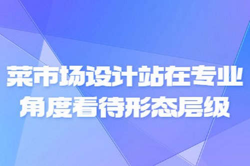 菜市場設計站在專業角度看待形態層級