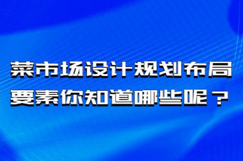 菜市場設計規劃布局要素你知道哪些呢？