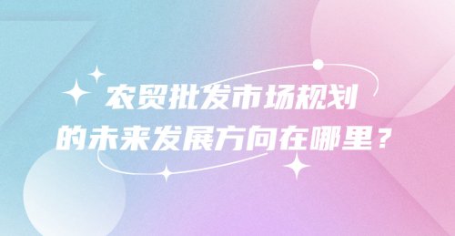 農貿批發市場規劃的未來發展方向在哪里呢？
